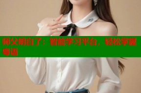师父明白了：智能学习平台，轻松掌握粤语