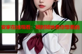 安家在线观看：随时随地看你想看的