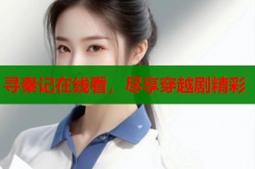 寻秦记在线看，尽享穿越剧精彩