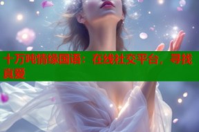 十万吨情缘国语：在线社交平台，寻找真爱