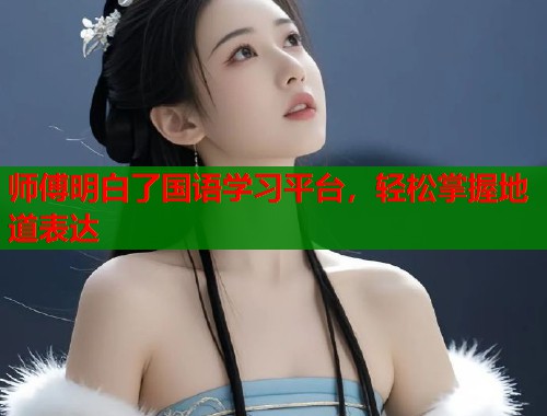 师傅明白了国语学习平台，轻松掌握地道表达  第1张