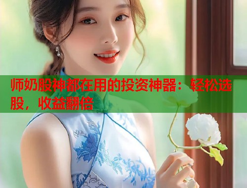 师奶股神都在用的投资神器：轻松选股，收益翻倍  第1张