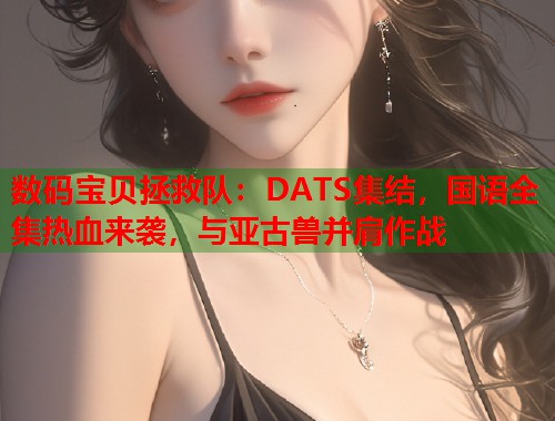 数码宝贝拯救队：DATS集结，国语全集热血来袭，与亚古兽并肩作战  第1张