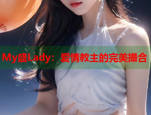 My盛Lady：爱情教主的完美撮合  第1张