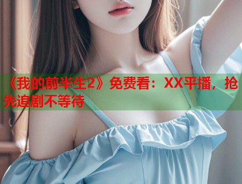 《我的前半生2》免费看：XX平播，抢先追剧不等待  第1张