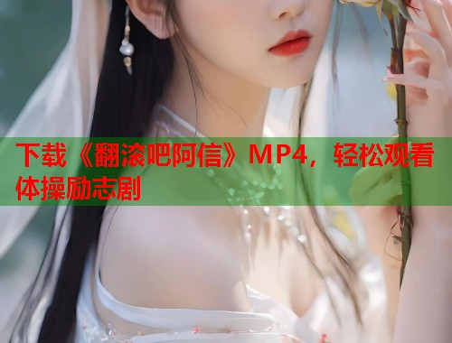 下载《翻滚吧阿信》MP4，轻松观看体操励志剧  第1张