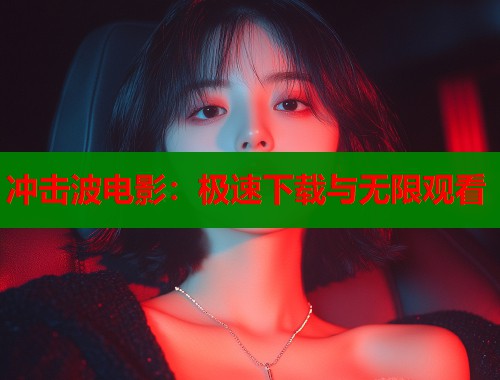 冲击波电影：极速下载与无限观看  第1张