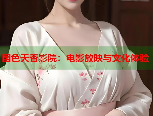 国色天香影院：电影放映与文化体验  第1张