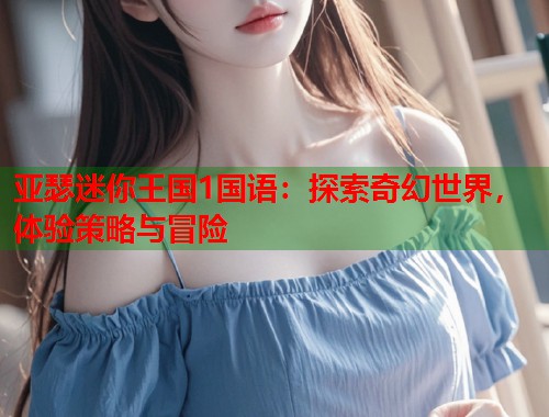 亚瑟迷你王国1国语：探索奇幻世界，体验策略与冒险  第1张