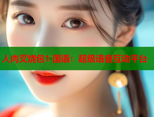 人肉叉烧包1 国语：超级语音互动平台  第1张