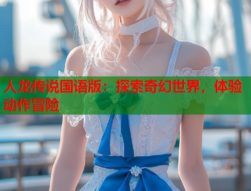 人龙传说国语版：探索奇幻世界，体验动作冒险  第1张