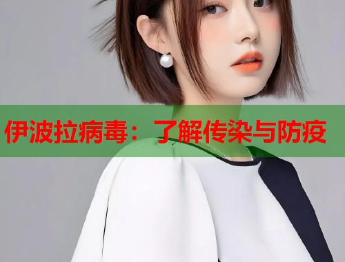 伊波拉病毒：了解传染与防疫  第1张