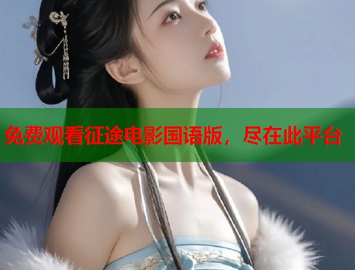 免费观看征途电影国语版，尽在此平台  第1张