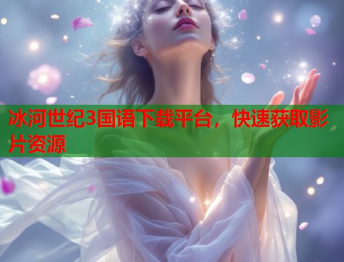 冰河世纪3国语下载平台，快速获取影片资源  第1张