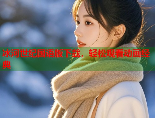 冰河世纪国语版下载，轻松观看动画经典  第1张
