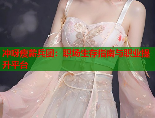 冲呀瘦薪兵团：职场生存指南与职业提升平台  第1张