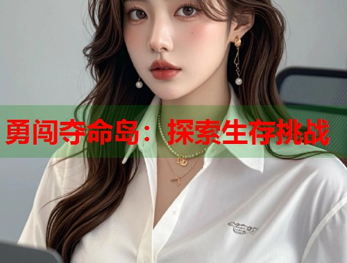 勇闯夺命岛：探索生存挑战  第1张