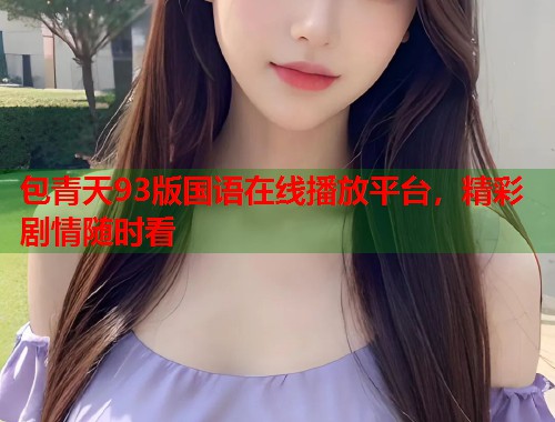 包青天93版国语在线播放平台，精彩剧情随时看  第1张