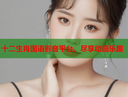 十二生肖国语影音平台，尽享动画乐趣  第1张