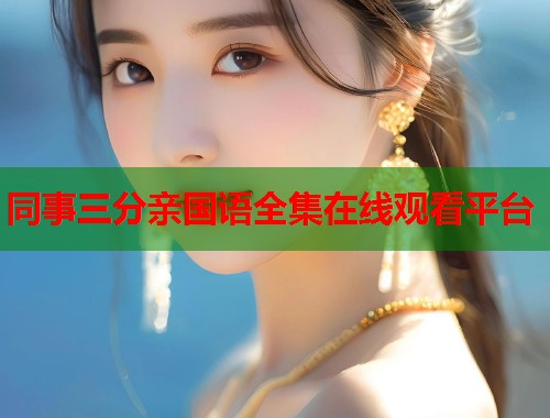 同事三分亲国语全集在线观看平台  第1张