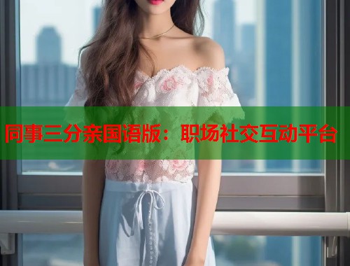同事三分亲国语版：职场社交互动平台  第1张
