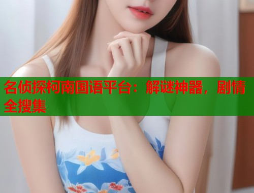 名侦探柯南国语平台：解谜神器，剧情全搜集  第1张
