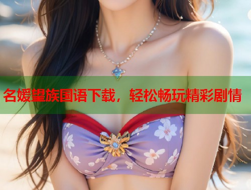 名媛望族国语下载，轻松畅玩精彩剧情  第1张