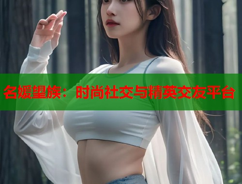 名媛望族：时尚社交与精英交友平台  第1张