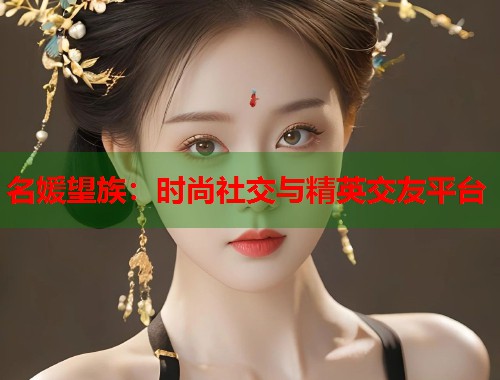 名媛望族：时尚社交与精英交友平台  第2张