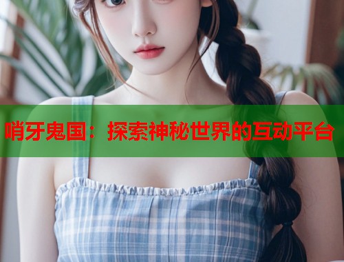 哨牙鬼国：探索神秘世界的互动平台  第1张