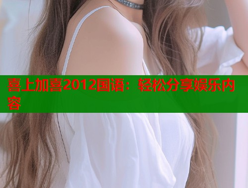喜上加喜2012国语：轻松分享娱乐内容  第1张