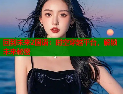 回到未来2国语：时空穿越平台，解锁未来秘密  第1张
