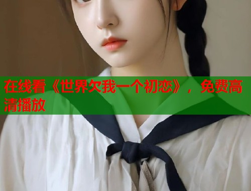 在线看《世界欠我一个初恋》，免费高清播放  第1张