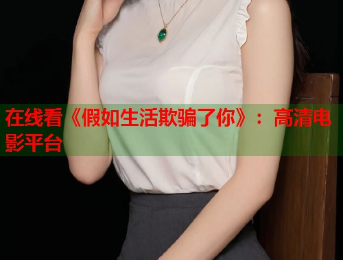 在线看《假如生活欺骗了你》：高清电影平台  第1张
