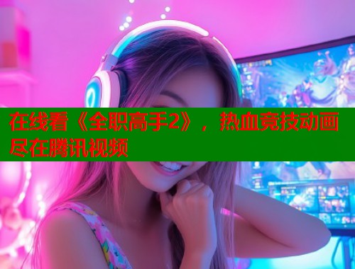 在线看《全职高手2》，热血竞技动画尽在腾讯视频  第2张