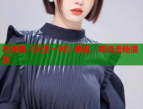 在线看《天生一对》泰剧，高清流畅播放  第1张