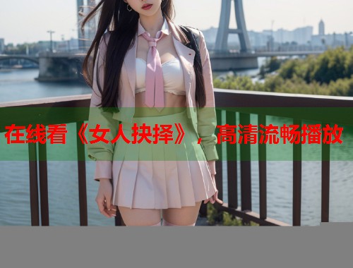 在线看《女人抉择》，高清流畅播放  第2张