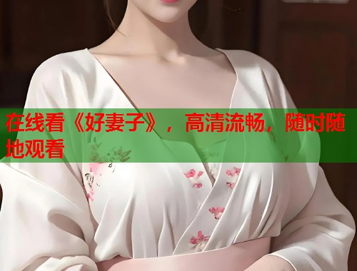在线看《好妻子》，高清流畅，随时随地观看  第1张