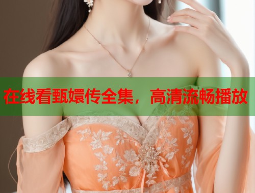 在线看甄嬛传全集，高清流畅播放  第1张