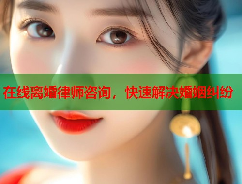 在线离婚律师咨询，快速解决婚姻纠纷  第1张