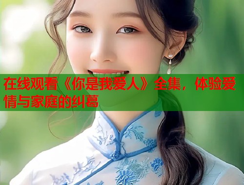 在线观看《你是我爱人》全集，体验爱情与家庭的纠葛  第1张