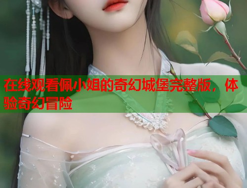 在线观看佩小姐的奇幻城堡完整版，体验奇幻冒险  第1张