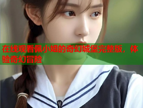 在线观看佩小姐的奇幻城堡完整版，体验奇幻冒险  第2张