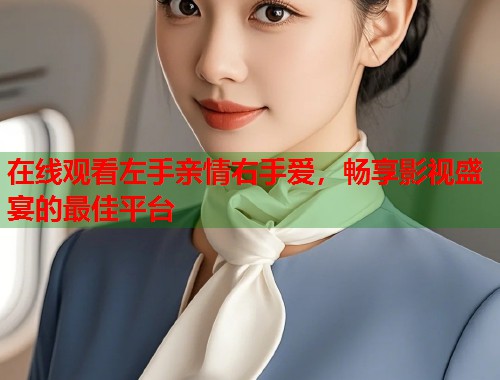在线观看左手亲情右手爱，畅享影视盛宴的最佳平台  第1张