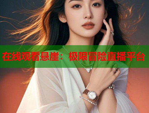 在线观看悬崖：极限冒险直播平台  第1张