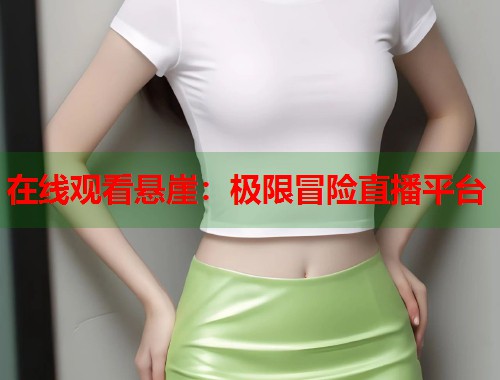 在线观看悬崖：极限冒险直播平台  第2张