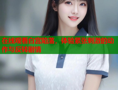在线观看白宫陷落，体验紧张刺激的动作与反转剧情  第1张