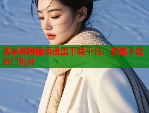 城寨英雄国语迅雷下载平台，快速下载热门影片  第1张