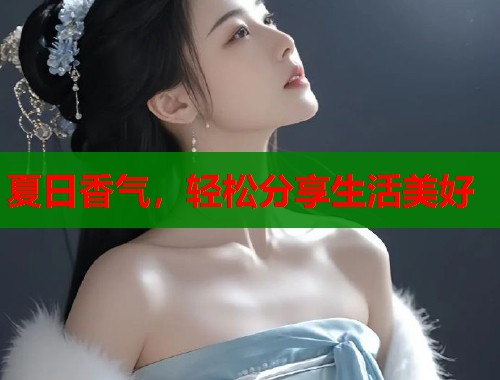 夏日香气，轻松分享生活美好  第1张