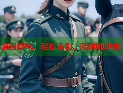 夏日香气：轻松追剧，随时随地看  第1张